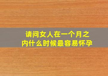 请问女人在一个月之内什么时候最容易怀孕