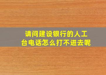 请问建设银行的人工台电话怎么打不进去呢