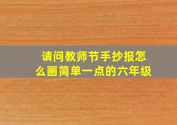 请问教师节手抄报怎么画简单一点的六年级