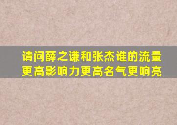 请问薛之谦和张杰谁的流量更高影响力更高名气更响亮