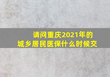 请问重庆2021年的城乡居民医保什么时候交