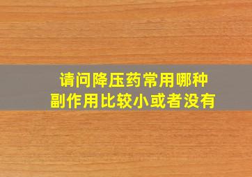 请问降压药常用哪种副作用比较小或者没有