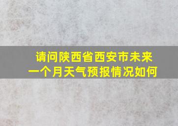 请问陕西省西安市未来一个月天气预报情况如何