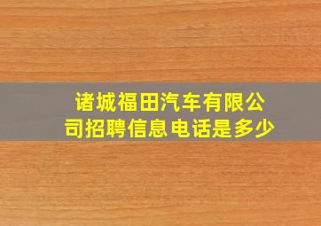 诸城福田汽车有限公司招聘信息电话是多少