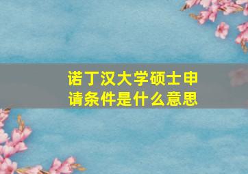 诺丁汉大学硕士申请条件是什么意思