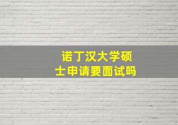 诺丁汉大学硕士申请要面试吗