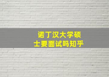 诺丁汉大学硕士要面试吗知乎