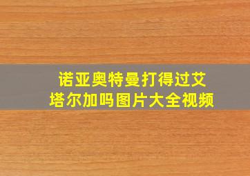 诺亚奥特曼打得过艾塔尔加吗图片大全视频