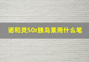 诺和灵50r胰岛素用什么笔