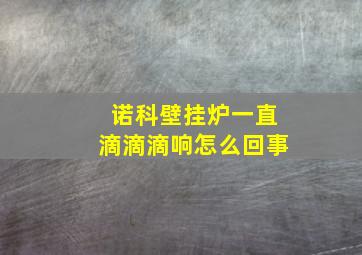 诺科壁挂炉一直滴滴滴响怎么回事