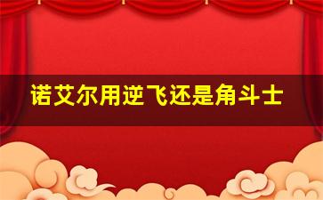 诺艾尔用逆飞还是角斗士