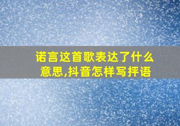 诺言这首歌表达了什么意思,抖音怎样写抨语