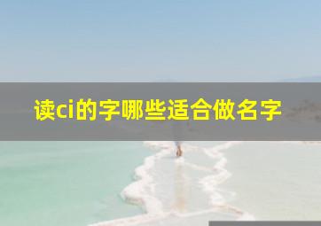 读ci的字哪些适合做名字