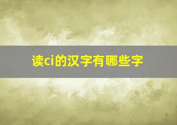 读ci的汉字有哪些字