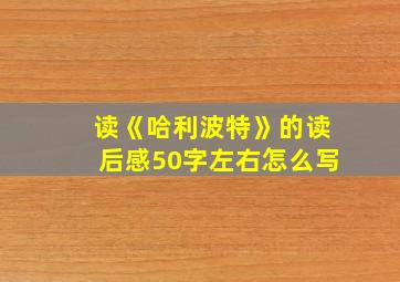 读《哈利波特》的读后感50字左右怎么写