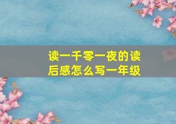 读一千零一夜的读后感怎么写一年级