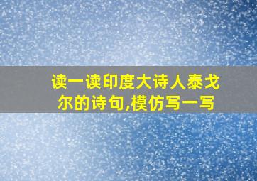 读一读印度大诗人泰戈尔的诗句,模仿写一写