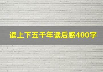 读上下五千年读后感400字