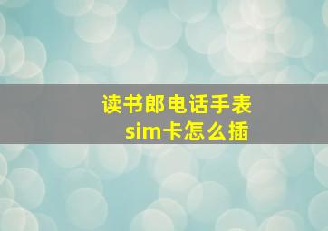 读书郎电话手表sim卡怎么插