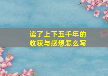 读了上下五千年的收获与感想怎么写