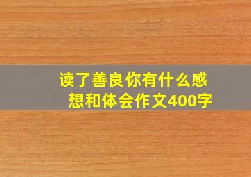 读了善良你有什么感想和体会作文400字