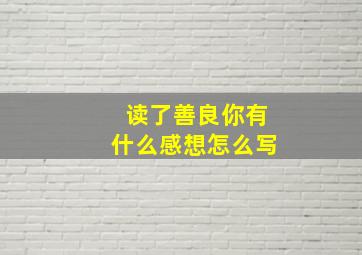 读了善良你有什么感想怎么写