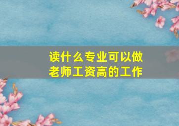 读什么专业可以做老师工资高的工作