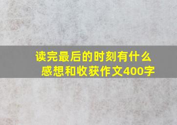 读完最后的时刻有什么感想和收获作文400字