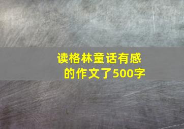 读格林童话有感的作文了500字