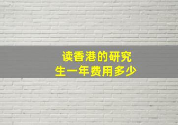 读香港的研究生一年费用多少