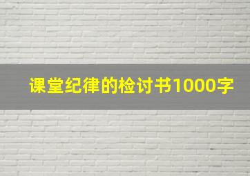 课堂纪律的检讨书1000字