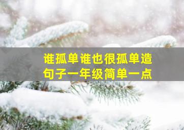 谁孤单谁也很孤单造句子一年级简单一点