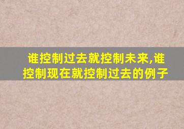 谁控制过去就控制未来,谁控制现在就控制过去的例子