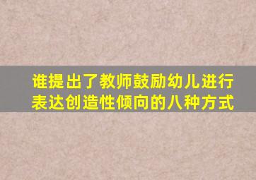 谁提出了教师鼓励幼儿进行表达创造性倾向的八种方式