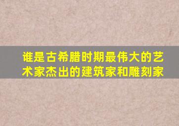 谁是古希腊时期最伟大的艺术家杰出的建筑家和雕刻家