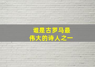 谁是古罗马最伟大的诗人之一