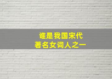 谁是我国宋代著名女词人之一