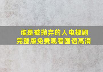 谁是被抛弃的人电视剧完整版免费观看国语高清