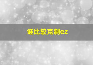 谁比较克制ez