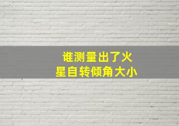 谁测量出了火星自转倾角大小