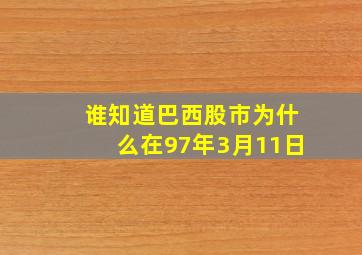 谁知道巴西股市为什么在97年3月11日