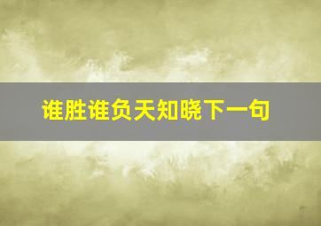 谁胜谁负天知晓下一句