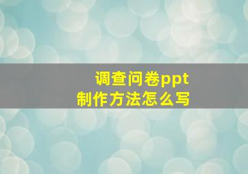 调查问卷ppt制作方法怎么写