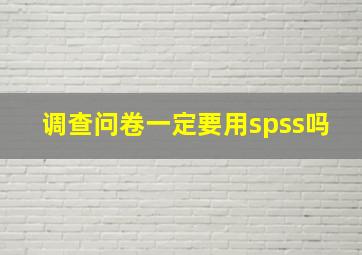 调查问卷一定要用spss吗