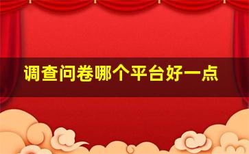 调查问卷哪个平台好一点