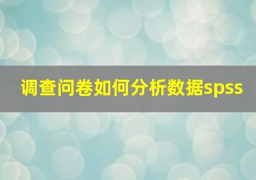 调查问卷如何分析数据spss