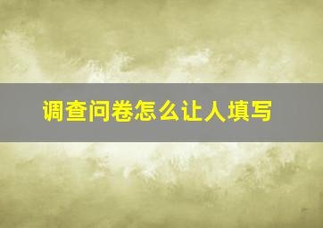 调查问卷怎么让人填写