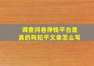 调查问卷挣钱平台是真的吗知乎文章怎么写