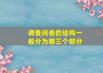 调查问卷的结构一般分为哪三个部分