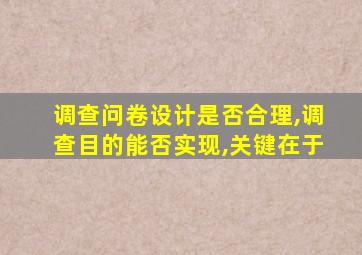 调查问卷设计是否合理,调查目的能否实现,关键在于